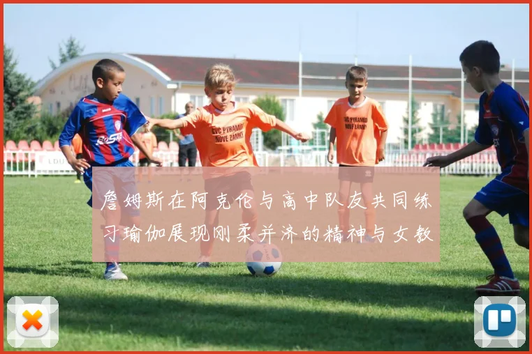 詹姆斯在阿克伦与高中队友共同练习瑜伽展现刚柔并济的精神与女教练合影留念