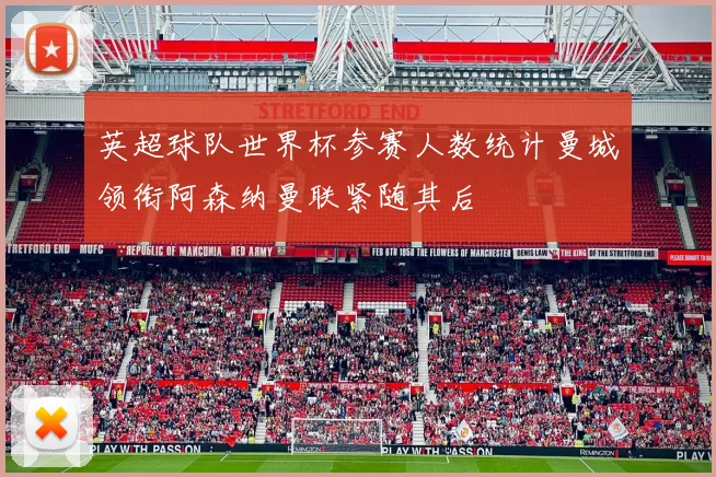 英超球队世界杯参赛人数统计曼城领衔阿森纳曼联紧随其后