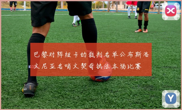 巴黎对阵纽卡的裁判名单公布斯洛文尼亚名哨文契奇执法本场比赛