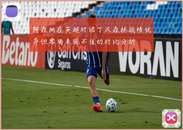 阿森纳在英超对诺丁汉森林战绩优异但客场表现不佳的对比分析