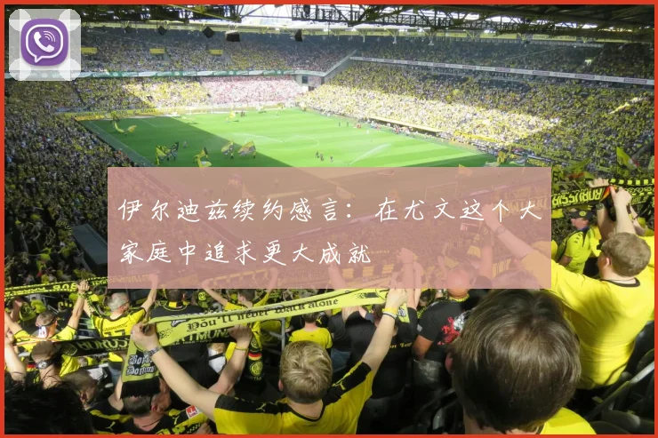 伊尔迪兹续约感言：在尤文这个大家庭中追求更大成就