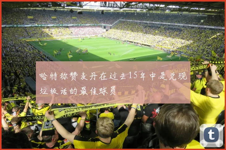 哈特称赞麦丹在过去15年中是兑现垃圾话的最佳球员
